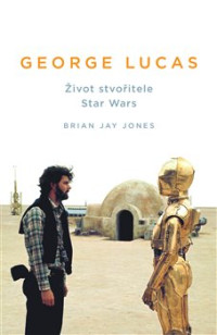 KNIJones Brian Jay / George Lucas:�ivot stvo�itele Star Wars